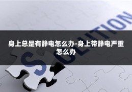 身上总是有静电怎么办-身上带静电严重怎么办