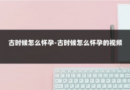 古时候怎么怀孕-古时候怎么怀孕的视频