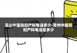 玉山中医院妇产科电话多少-常州中医院妇产科电话是多少
