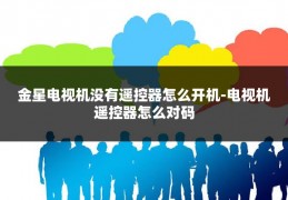 金星电视机没有遥控器怎么开机-电视机遥控器怎么对码