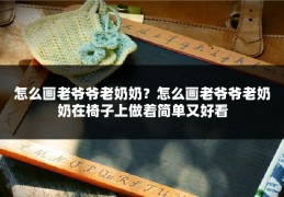 怎么画老爷爷老奶奶？怎么画老爷爷老奶奶在椅子上做着简单又好看