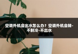 空调外机会出水怎么办？空调外机会转-不制冷-不出水