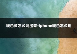 暖色黄怎么调出来-iphone暖色怎么调