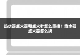 热水器点火器和点火针怎么重接?热水器点火器怎么换