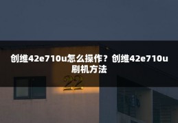 创维42e710u怎么操作?创维42e710u刷机方法