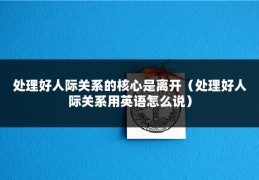 处理好人际关系的核心是离开（处理好人际关系用英语怎么说）