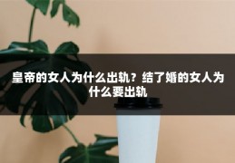 皇帝的女人为什么出轨？结了婚的女人为什么要出轨