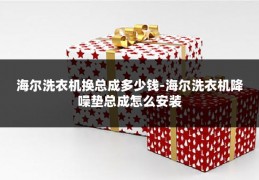海尔洗衣机换总成多少钱-海尔洗衣机降噪垫总成怎么安装