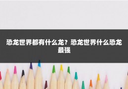 恐龙世界都有什么龙？恐龙世界什么恐龙最强