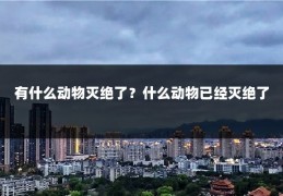有什么动物灭绝了？什么动物已经灭绝了