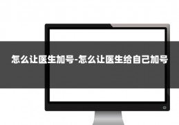 怎么让医生加号-怎么让医生给自己加号
