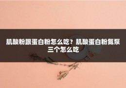 肌酸粉跟蛋白粉怎么吃？肌酸蛋白粉氮泵三个怎么吃