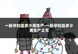 一般孕妇是多少周生产-一般孕妇是多少周生产正常