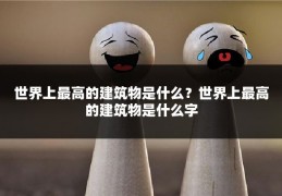 世界上最高的建筑物是什么？世界上最高的建筑物是什么字