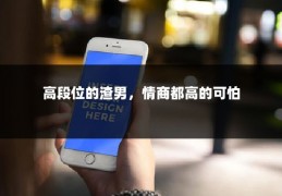 高段位的渣男，情商都高的可怕