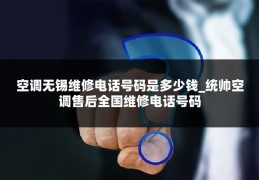 空调无锡维修电话号码是多少钱_统帅空调售后全国维修电话号码