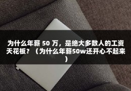 为什么年薪 50 万，是绝大多数人的工资天花板？（为什么年薪50w还开心不起来）