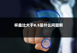 杯盘比大于0.5是什么问题啊