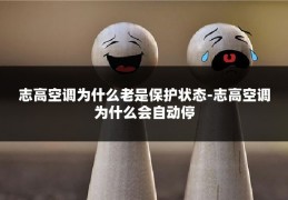 志高空调为什么老是保护状态-志高空调为什么会自动停