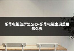 乐华电视蓝屏怎么办-乐华电视出现蓝屏怎么办