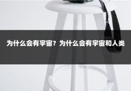 为什么会有宇宙？为什么会有宇宙和人类