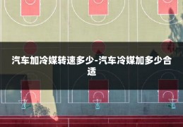 汽车加冷媒转速多少-汽车冷媒加多少合适