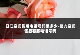 日江空调售后电话号码是多少-格力空调售后客服电话号码
