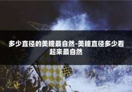 多少直径的美瞳最自然-美瞳直径多少看起来最自然