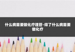 什么病需要做化疗埋管-得了什么病需要做化疗