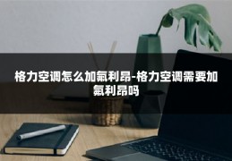 格力空调怎么加氟利昂-格力空调需要加氟利昂吗