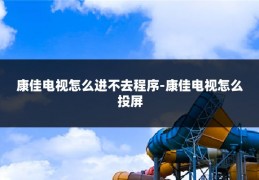 康佳电视怎么进不去程序-康佳电视怎么投屏