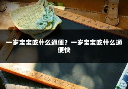 一岁宝宝吃什么通便?一岁宝宝吃什么通便快