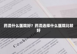 药流什么医院好？药流选择什么医院比较好