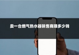 卖一台燃气热水器销售商赚多少钱