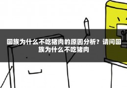回族为什么不吃猪肉的原因分析？请问回族为什么不吃猪肉