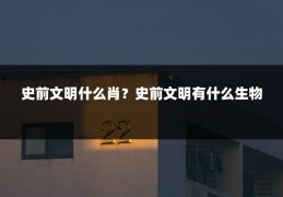 史前文明什么肖？史前文明有什么生物