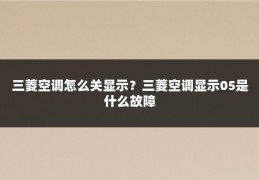 三菱空调怎么关显示？三菱空调显示05是什么故障