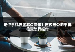 定位手机位置怎么操作?定位老公的手机位置怎样操作
