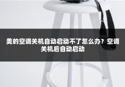 美的空调关机自动启动不了怎么办？空调关机后自动启动