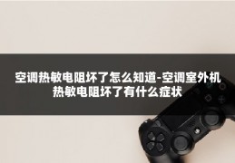 空调热敏电阻坏了怎么知道-空调室外机热敏电阻坏了有什么症状