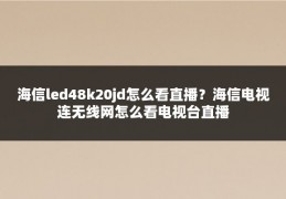 海信led48k20jd怎么看直播？海信电视连无线网怎么看电视台直播