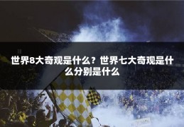 世界8大奇观是什么？世界七大奇观是什么分别是什么