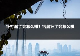 针打漏了会怎么样?钙漏针了会怎么样
