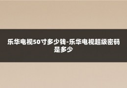 乐华电视50寸多少钱-乐华电视超级密码是多少