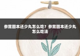 参茸固本还少丸怎么吃?参茸固本还少丸怎么吃法