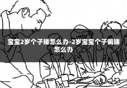 宝宝2岁个子矮怎么办-2岁宝宝个子偏矮怎么办