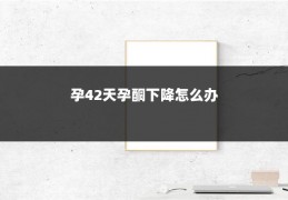 孕42天孕酮下降怎么办