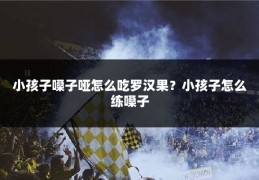 小孩子嗓子哑怎么吃罗汉果?小孩子怎么练嗓子