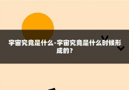 宇宙究竟是什么-宇宙究竟是什么时候形成的？
