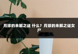 月球的未解之谜 什么？月球的未解之谜女尸